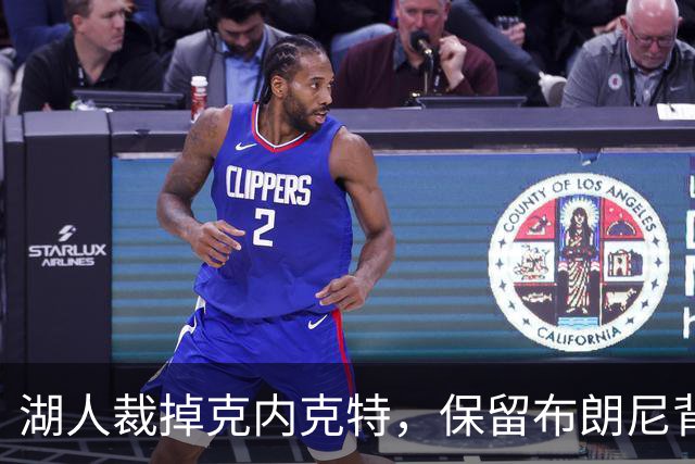 湖人裁掉克内克特，保留布朗尼背后的深意分析